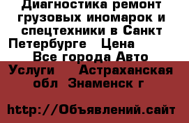 Диагностика,ремонт грузовых иномарок и спецтехники в Санкт-Петербурге › Цена ­ 1 500 - Все города Авто » Услуги   . Астраханская обл.,Знаменск г.